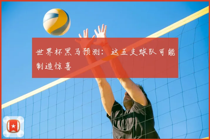 世界杯黑马预测：这五支球队可能制造惊喜