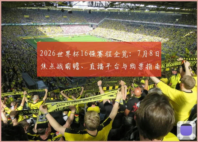 2026世界杯16强赛程全览：7月8日焦点战前瞻、直播平台与购票指南
