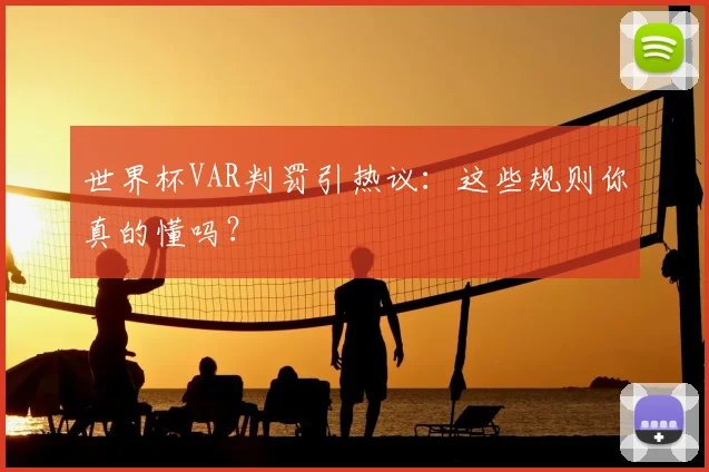 世界杯VAR判罚引热议:这些规则你真的懂吗?