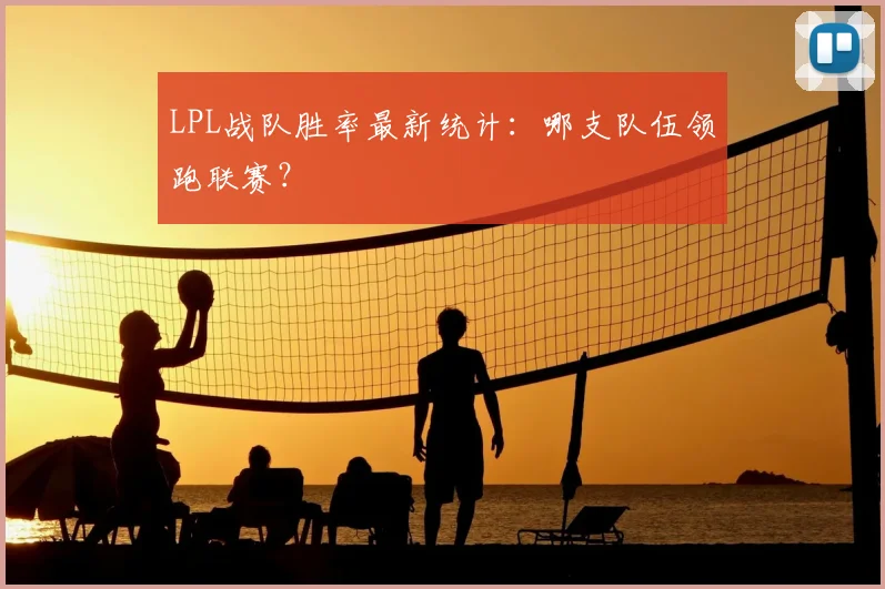 LPL战队胜率最新统计：哪支队伍领跑联赛？
