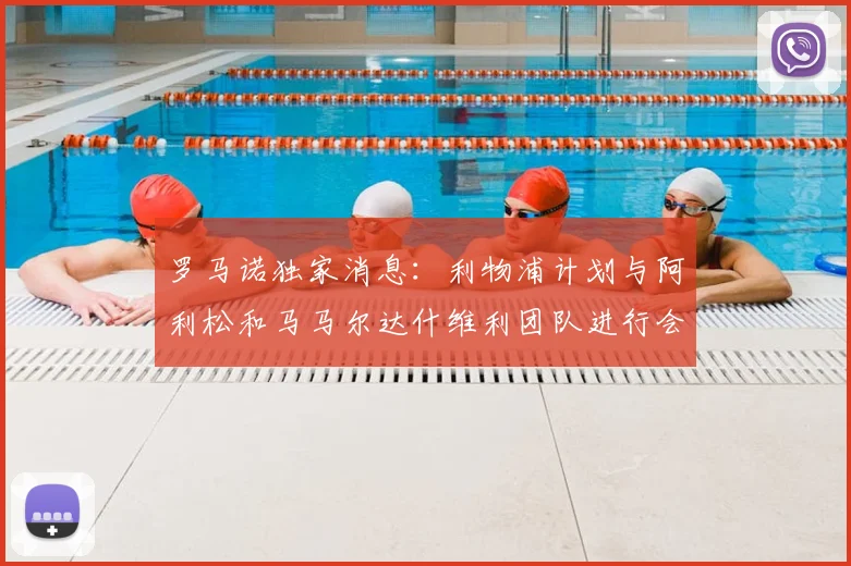 罗马诺独家消息：利物浦计划与阿利松和马马尔达什维利团队进行会谈