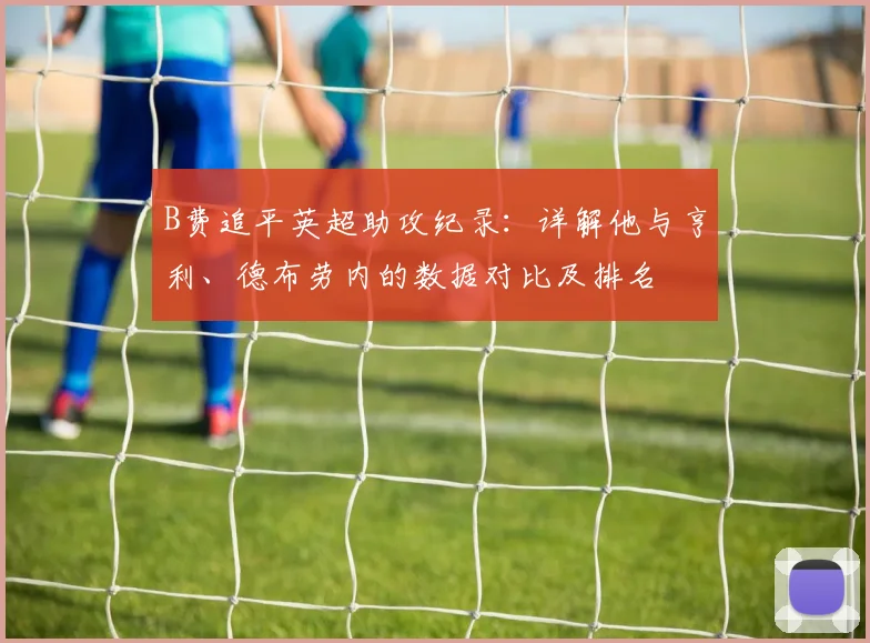 B费追平英超助攻纪录：详解他与亨利、德布劳内的数据对比及排名