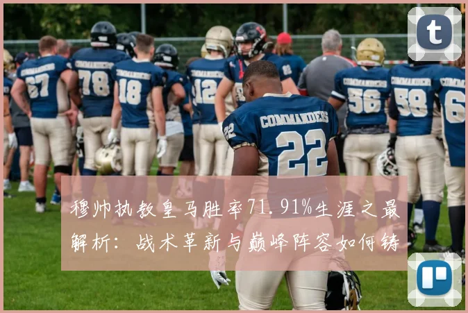 穆帅执教皇马胜率71.91%生涯之最解析：战术革新与巅峰阵容如何铸就超高胜率