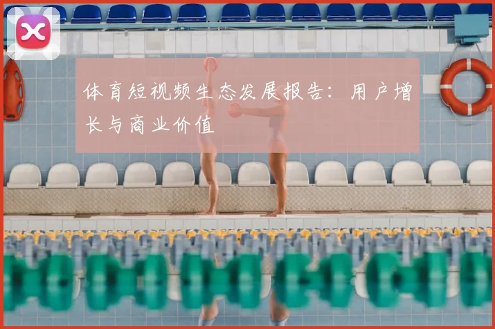 体育短视频生态发展报告：用户增长与商业价值