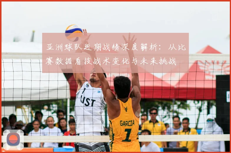 亚洲球队近期战绩深度解析：从比赛数据看技战术变化与未来挑战